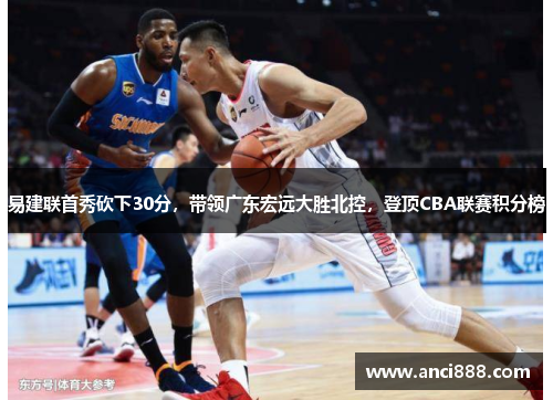 易建联首秀砍下30分，带领广东宏远大胜北控，登顶CBA联赛积分榜