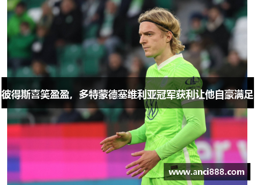 彼得斯喜笑盈盈，多特蒙德塞维利亚冠军获利让他自豪满足