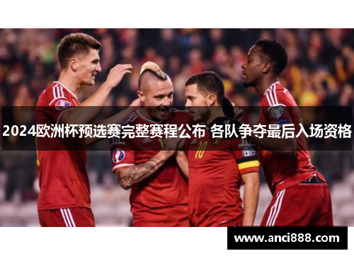 2024欧洲杯预选赛完整赛程公布 各队争夺最后入场资格