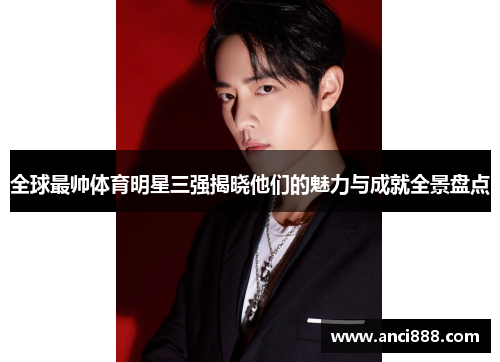 全球最帅体育明星三强揭晓他们的魅力与成就全景盘点