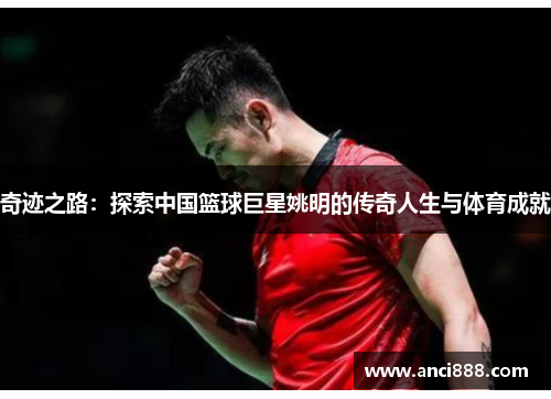 奇迹之路：探索中国篮球巨星姚明的传奇人生与体育成就