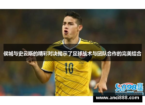 侯城与史云斯的精彩对决揭示了足球战术与团队合作的完美结合