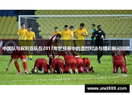 中国队与叙利亚队在2017年世预赛中的激烈对决与精彩瞬间回顾