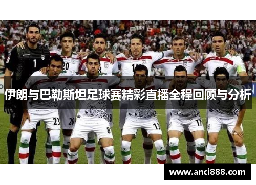 伊朗与巴勒斯坦足球赛精彩直播全程回顾与分析