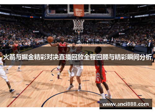 火箭与掘金精彩对决直播回放全程回顾与精彩瞬间分析