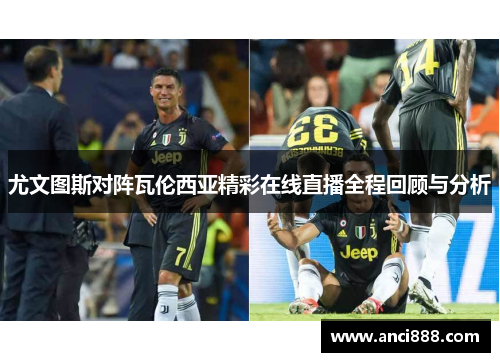 尤文图斯对阵瓦伦西亚精彩在线直播全程回顾与分析