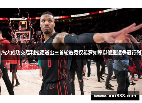 热火成功交易利拉德送出三首轮选秀权希罗如愿以偿重返争冠行列